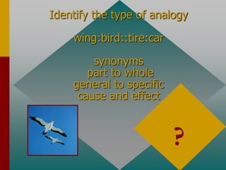 Identify the type of analogy
wing:bird::tire:car
synonyms
part to whole
general to specific
cause and effect
part to whole
?
 