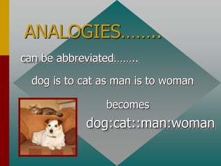 ANALOGIES……..
can be abbreviated……..
dog is to cat as man is to woman
becomes
dog:cat::man:woman
 