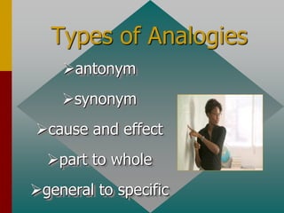 Types of Analogies
antonym
synonym
cause and effect
part to whole
general to specific
 