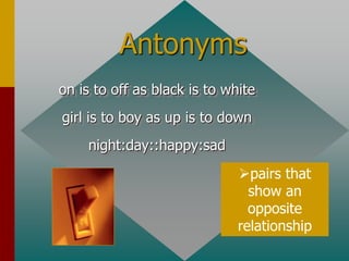 Antonyms
on is to off as black is to white
girl is to boy as up is to down
night:day::happy:sad
pairs that
show an
opposite
relationship
 