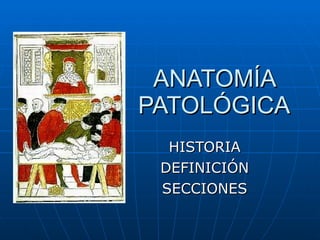 ANATOMÍA PATOLÓGICA HISTORIA DEFINICIÓN SECCIONES 