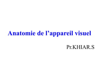 Anatomie de l’appareil visuel
Pr.KHIAR.S
 