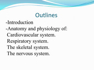 Outlines
-Introduction
-Anatomy and physiology of:
 Cardiovascular system.
 Respiratory system.
 The skeletal system.
 The nervous system.
 