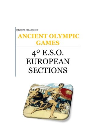 PHYSICAL DEPARTMENT ANCIENT OLYMPIC GAMES4º E.S.O. EUROPEAN SECTIONS12553955497195<br />INDEX: TOC  quot;
1-3quot;
    ANCIENT OLYMPIC GAMES PAGEREF _Toc304888243  31.INTRODUCTION PAGEREF _Toc304888244  31.1.Events PAGEREF _Toc304888245  32.THE CONTEXT OF THE GAMES AND THE OLYMPIC SPIRIT PAGEREF _Toc304888246  42.1.Why were they held at Olympia? PAGEREF _Toc304888247  52.2.Were there other contests like the Olympics? PAGEREF _Toc304888248  62.3.Who could compete in the Olympics? PAGEREF _Toc304888249  62.4.Were women allowed at the Olympics? PAGEREF _Toc304888250  72.5.How were the athletes trained? PAGEREF _Toc304888251  72.6.What prizes did Olympic victors get? PAGEREF _Toc304888252  72.7.What was the penalty for cheating? PAGEREF _Toc304888253  82.8.Where did the marathon come from? PAGEREF _Toc304888254  82.9.Spectators at the Games PAGEREF _Toc304888255  9<br />ANCIENT OLYMPIC GAMES<br />The ancient Olympics were rather different from the modern Games. There were fewer events, and only free men who spoke Greek could compete, instead of athletes from any country. Also, the games were always held at Olympia instead of moving around to different sites every time. <br />17145128905<br />Like our Olympics, though, winning athletes were heroes who put their home towns on the map. One young Athenian nobleman defended his political reputation by mentioning how he entered seven chariots in the Olympic chariot-race. This high number of entries made both the aristocrat and Athens look very wealthy and powerful. <br />The ancient Olympic Games were initially a one-day event until 684 BC, when they were extended to three days. In the 5th century B.C., the Games were extended again to cover five days.<br />One difference between the ancient and modern Olympic Games is that the ancient games were played within the context of a religious festival. The Games were held in honor of Zeus, the king of the Greek gods, and a sacrifice of 100 oxen was made to the god on the middle day of the festival. Athletes prayed to the gods for victory, and made gifts of animals, produce, or small cakes, in thanks for their successes. <br />According to legend, the altar of Zeus stood on a spot struck by a thunderbolt, which had been hurled by the god from his throne high atop Mount Olympus, where the gods assembled. Some coins from Elis had a thunderbolt design on the reverse, in honor of this legend. <br /> INTRODUCTION<br />In contrast to most Greek sites, Olympia is green and lush, amidst groves of trees. Here was the great Sanctuary of Zeus, the Altis, and the setting for the Olympic Games. For over a thousand years, in peace and war, the Greeks assembled here to celebrate this great festival. The simple crown of wild olive was sufficient to immortalize the victor, his family, and his city. <br />The Greeks referred to the Sanctuary of Zeus as the Altis. The name Altis came from a corruption of the Elean word for grove, alsos . Sanctuaries were centers of religious worship where the Greeks built temples, treasuries, altars, statues, and other structures. <br />The crowns made of olive leaves came from a wild olive tree in the Altis, which was called the olive of the Beautiful Crown. Olive trees, which supplied the Greeks with olive oil, olives, a cleaning agent for bathing, and a base for perfumes, were an important resource in the rocky and dry Greek environment. A Greek legend credited the hero Herakles (Hercules) with introducing the olive tree to Greece. <br />Events<br />The ancient Games included running, long jump, shot put, javelin, boxing, pankration and equestrian events. <br />Pentathlon<br />The Pentathlon became an Olympic sport with the addition of wrestling in 708 B.C., and included the following: <br />Running / Jumping / Discus Throw<br />Running<br />Running contests included:  the stade race, which was the pre-eminent test of speed, covering the Olympia track from one end to the other (200m foot race), the diaulos (two stades - 400m foot race), dolichos (ranging between 7 and 24 stades).<br />Jumping<br />Athletes used stone or lead weights called halteres to increase the distance of a jump. They held onto the weights until the end of their flight, and then jettisoned them backwards.4284345264160<br />Discus throw<br />The discus was originally made of stone and later of iron, lead or bronze. The technique was very similar to today's freestyle discus throw.<br />Wrestling<br />This was highly valued as a form of military exercise without weapons. It ended only when one of the contestants admitted defeat.<br />Boxing<br />Boxers wrapped straps (himantes) around their hands to strengthen their wrists and steady their fingers. Initially, these straps were soft but, as time progressed, boxers started using hard leather straps, often causing disfigurement of their opponent's face.<br />Pankration<br />This was a primitive form of martial art combining wrestling and boxing, and was considered to be one of the toughest sports. Greeks believed that it was founded by Theseus when he defeated the fierce Minotaur in the labyrinth.<br />Equestrian events<br />These included horse races and chariot races and took place in the Hippodrome, a wide, flat, open space.<br />THE CONTEXT OF THE GAMES AND THE OLYMPIC SPIRIT<br />Today, the Olympic Games are the world's largest pageant of athletic skill and competitive spirit. They are also displays of nationalism, commerce and politics. These two opposing elements of the Olympics are not a modern invention. The conflict between the Olympic movement's high ideals and the commercialism or political acts which accompany the Games has been noted since ancient times. <br />Sotades at the ninety-ninth Festival was victorious in the long race and proclaimed a Cretan, as in fact he was. But at the next Festival he made himself an Ephesian, being bribed to do so by the Ephesian people. For this act he was banished by the Cretans. Pausanias, Description of Greece , 6.18.6<br />Map of some cities which sent competitors to the Olympics in the 5th century B.C.<br />The ancient Olympic Games, part of a major religious festival honoring Zeus, the chief Greek god, were the biggest event in their world. They were the scene of political rivalries between people from different parts of the Greek world, and the site of controversies, boasts, public announcements and humiliations.<br />Why were they held at Olympia?<br />245745284480Olympia was one of the oldest religious centers in the ancient Greek world. Since athletic contests were one way that the ancient Greeks honored their gods, it was logical to hold a recurring athletic competition at the site of a major temple. <br />Also, Olympia is convenient geographically to reach by ship, which was a major concern for the Greeks. Athletes and spectators traveled from Greek colonies as far away as modern-day Spain, the Black Sea, or Egypt. <br />-2638425635000An international truce among the Greeks was declared for the month before the Olympics to allow the athletes to reach Olympia safely. The judges had the authority to fine whole cities and ban their athletes from competition for breaking the truce. <br />The Spartans once invaded Elis (the territory which included Olympia) after the Olympic truce had been declared. The Eleans demanded a large fine based on the number of soldiers in the advancing army and refused to allow any Spartan competitors during that Olympiad. <br />Were there other contests like the Olympics?There were 3 other major games which were held on 2- or 4-year cycles: the Isthmean Games at Corinth, the Pythian Games at Delphi, and the Nemean Games at Nemea. Because it started 200 years before the other competitions, the Olympics remained the most famous athletic contest in the ancient Greek world. 4838701524000Many athletes competed at several athletic festivals. Inscriptions on victor's statues at Olympia often describe victories in 2, 3, or even all 4 major athletic festivals. Pausanias's description of Olympian architecture includes a list of the more famous victors' statues, and summaries of their inscriptions such as this one: Delphi,Stadium: East end from WPhotograph by Michael Bennettquot;
Polycles...likewise won a victory with a four-horse chariot, and his statue holds a ribbon in the right hand...as the inscription on him says, [he] also won the chariot-race at Pytho, the Isthmus and Nemea.quot;
 (Pausanias 6.1.7)Who could compete in the Olympics?The Olympics were open to any free-born Greek in the world. There were separate mens' and boys' divisions for the events. Women were not allowed to compete in the Games themselves. However, they could enter equestrian events as the owner of a chariot team or an individual horse, and win victories that way. Were women allowed at the Olympics?Not only were women not permitted to compete personally, married women were also barred from attending the games, under penalty of death.Athletic competitions for women did exist in ancient Greece. The most famous was a maidens' footrace in honor of the goddess Hera, which was held at the Olympic stadium. There were 3 separate races for girls, teenagers, and young women.The length of their racecourse was shorter than the men's track; 5/6 of a stade (about 160 m.) instead of a full stade (about 192 m.). The winners received olive crowns just like Olympic victors.How were the athletes trained?Athletics were a key part of education in ancient Greece. Many Greeks believed that developing the body was equally important as improving the mind for overall health. Also, regular exercise was important in a society where men were always needed for military service. Plato's Laws specifically mentions how athletics improved military skills. Greek youth therefore worked out in the wrestling-school (palaestra) whether they were serious Olympic contenders or not. Olympia,Palaestra: Eastern portico from N Photograph by Michael BennettThe palaestra (wrestling-school) was one of the most popular places for Greek men of all ages to socialize. Many accounts of Greek daily life include scenes in these wrestling-schools, such as the opening of Plato's Charmides. Young men worked with athletic trainers who used long sticks to point out incorrect body positions and other faults. Trainers paid close attention to balancing the types of physical exercise and the athlete's diet. The Greeks also thought that harmonious movement was very important, so athletes often exercised to flute music. What prizes did Olympic victors get?A victor received a crown made from olive leaves, and was entitled to have a statue of himself set up at Olympia. Although he did not receive money at the Olympics, the victor was treated much like a modern sports celebrity by his home city. His success increased the fame and reputation of his community in the Greek world. It was common for victors to receive benefits such as having all their meals at public expense or front-row seats at the theater and other public festivals. One city even built a private gym for their Olympic wrestling champion to exercise in. When an Olympic victor from Crotona re-entered the Games as a native of Syracuse (to impress the ruler of Syracuse) and won both times, the citizens of Crotona were so angry about being robbed of their rightful victories that they tore down the athlete's statue in their city and condemned his house to be a prison. Who were the Olympic judges?Unlike the modern Olympics, judges did not come from all over the Greek world, but were drawn from Elis, the local region which included Olympia. The number of judges increased to 10 as more events were added to the Olympics. Even though the judges were all Eleans, local Elean Greeks were still allowed to compete in the Olympics. The Elean people had such a reputation for fairness that an Elean cheating at the Games was a shock to other Greeks. What was the penalty for cheating?Anyone who violated the rules was fined by the judges. The money was used to set up statues of Zeus, the patron god of the Games at Olympia. In addition to using bribes, other offenses included deliberately avoiding the training period at Olympia. One athlete claimed that bad winds kept his ship from arriving in time, but was later proved to have spent the training period traveling around Greece winning prize money in other competitions. Another athlete was so intimidated by his opponents that he left the Games the day before he was to compete, and was fined for cowardice. <br />Where did the marathon come from?<br />The marathon was never one of the ancient Olympic events, although its origin dates back to another episode in ancient Greek history. <br />In the 5th century B.C., the Persians invaded Greece, landing at Marathon, a small town about 26 miles from the city of Athens. The Athenian army was seriously outnumbered by the Persian army, so the Athenians sent messengers to cities all over Greece asking for help. <br />17145162560<br />The traditional origin of the marathon comes from the story how a herald named Phidippides ran the 26 miles from Marathon to Athens to announce the Greek victory and died on the spot. Phidippides was sent by the Athenians to Sparta to ask for help; a man named Eukles announced the victory to the Athenians and then died. Later sources confused the story of Phidippides, also called quot;
Philippides,quot;
 with that of Eukles. Although most ancient authors do not support this legend, the story has persisted and is the basis for the modern-day marathon. <br />Spectators at the Games<br />lefttop<br />The Olympic festival brought huge numbers of visitors to Olympia. Most people slept outside, under the stars, although the wealthy and members of official delegations erected elaborate tents and pavilions. Merchants, craftsmen, and food vendors arrived to sell their wares. The busy schedule included religious ceremonies, including sacrifices; speeches by well-known philosophers; poetry recitals; parades; banquets; and victory celebrations. <br />