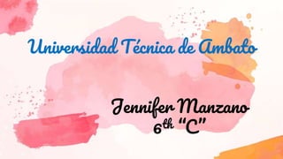 Universidad Técnica de Ambato
Jennifer Manzano
6th “C”
 