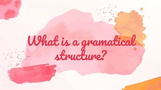 What is a gramatical
structure?
 