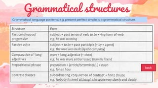 Grammatical structures
Grammatical language patterns; e.g. present perfect simple is a grammatical structure.
back
 