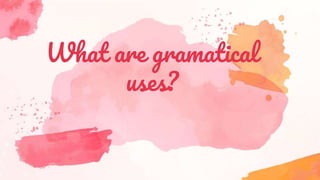 What are gramatical
uses?
 