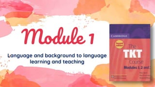 Module 1
Language and background to language
learning and teaching
 