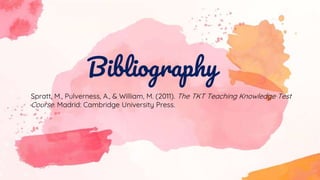 Bibliography
Spratt, M., Pulverness, A., & William, M. (2011). The TKT Teaching Knowledge Test
Course. Madrid: Cambridge University Press.
 