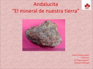 Andalucita
“El mineral de nuestra tierra”
Sandra Jiménez Lebrón
1º Bach (D)
IES “Pedro Espinosa”
Antequera (Málaga)
 