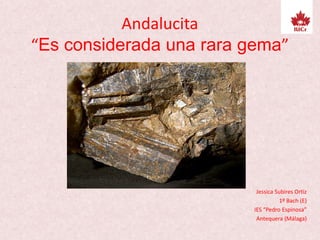 Andalucita
“Es considerada una rara gema”
Jessica Subires Ortiz
1º Bach (E)
IES “Pedro Espinosa”
Antequera (Málaga)
 