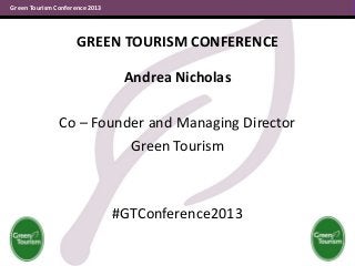 Green Tourism Conference 2013

GREEN TOURISM CONFERENCE
Andrea Nicholas
Co – Founder and Managing Director
Green Tourism

#GTConference2013

 
