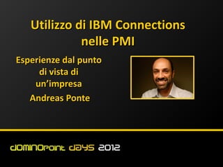 Utilizzo di IBM Connections
             nelle PMI
Esperienze dal punto
     di vista di
    un’impresa
   Andreas Ponte
 