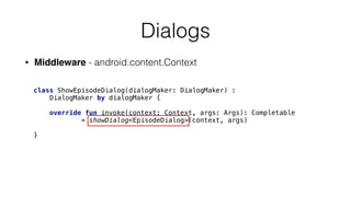 Dialogs
• Middleware - android.content.Context
class ShowEpisodeDialog(dialogMaker: DialogMaker) :
DialogMaker by dialogMaker { 
 
override fun invoke(context: Context, args: Args): Completable 
= showDialog<EpisodeDialog>(context, args) 
 
}
 