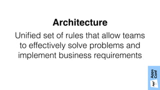 Uniﬁed set of rules that allow teams
to effectively solve problems and
implement business requirements
Architecture
 