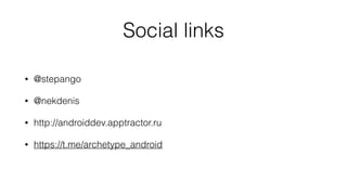 Social links
• @stepango
• @nekdenis
• http://androiddev.apptractor.ru
• https://t.me/archetype_android
 