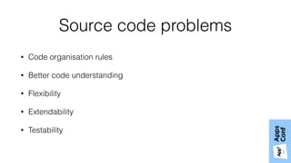 Source code problems
• Code organisation rules
• Better code understanding
• Flexibility
• Extendability
• Testability
 
