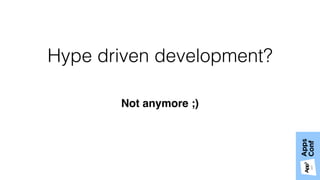 Hype driven development?
Not anymore ;)
 