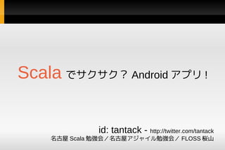 Scala でサクサク？ Android アプリ !


              id: tantack - http://twitter.com/tantack
    名古屋 Scala 勉強会／名古屋アジャイル勉強会／ FLOSS 桜山
 