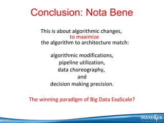 Conclusion: Nota Bene
This is about algorithmic changes,
to maximize
the algorithm to architecture match:
algorithmic modifications,
pipeline utilization,
data choreography,
and
decision making precision.
The winning paradigm of Big Data ExaScale?

52/83

 