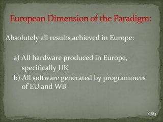 Absolutely all results achieved in Europe:
a) All hardware produced in Europe,
specifically UK
b) All software generated by programmers
of EU and WB

6/83

 