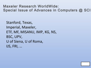 Maxeler Research WorldWide:
Special Issue of Advances in Computers @ SCI

Stanford, Texas,
Imperial, Maxeler,
ETF, MF, MISANU, IMP, KG, NS,
BSC, UPV,
U of Siena, U of Roma,
IJS, FRI, …

69/83
69/83

 