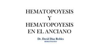 HEMATOPOYESIS
Y
HEMATOPOYESIS
EN EL ANCIANO
 