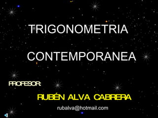 PROFESOR: RUBÉN  ALVA  CABRERA TRIGONOMETRIA CONTEMPORANEA [email_address] 