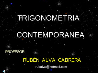 TRIGONOMETRIA 
CONTEMPORANEA 
PROFESOR: 
RUBÉN ALVA CABRERA 
rubalva@hotmail.com 
 