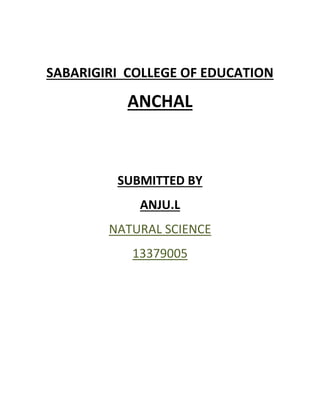 SABARIGIRI COLLEGE OF EDUCATION 
ANCHAL 
SUBMITTED BY 
ANJU.L 
NATURAL SCIENCE 
13379005 
 