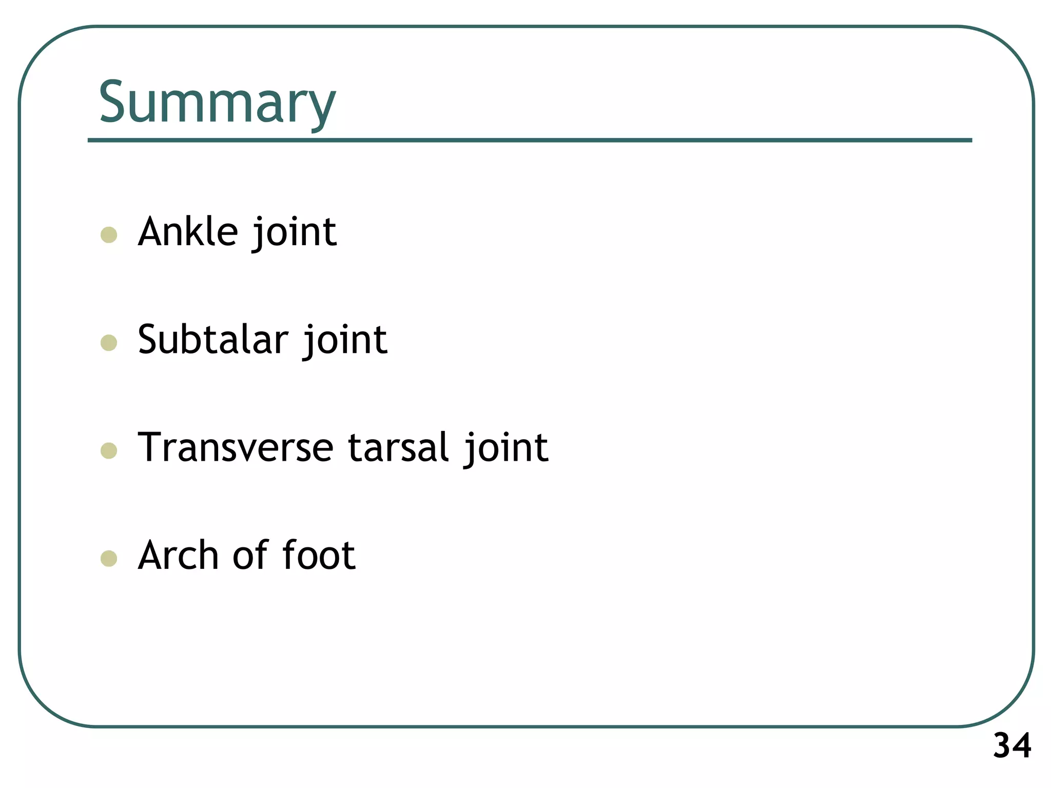 Summary
 Ankle joint
 Subtalar joint
 Transverse tarsal joint
 Arch of foot
34
 