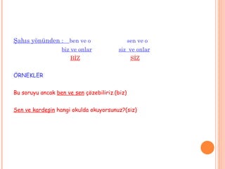 Şahıs yönünden  :  ben ve o  sen ve o   biz ve onlar   siz  ve onlar BİZ   SİZ ÖRNEKLER Bu soruyu ancak  ben ve sen  çözebiliriz.(biz) Sen ve kardeşin  hangi okulda okuyorsunuz?(siz) 