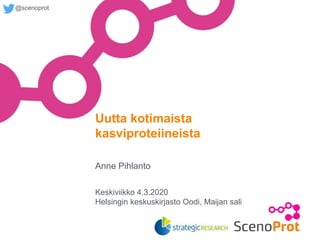 @scenoprot
Anne Pihlanto
Uutta kotimaista
kasviproteiineista
Keskiviikko 4.3.2020
Helsingin keskuskirjasto Oodi, Maijan sali
 