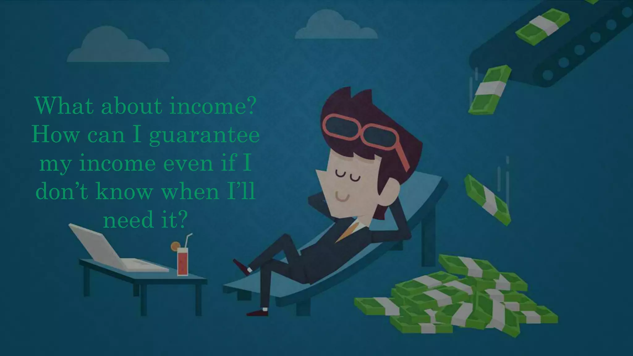 What about income?
How can I guarantee
my income even if I
don’t know when I’ll
need it?
 