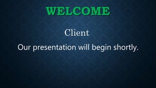 WELCOME
Our presentation will begin shortly.
Client
 