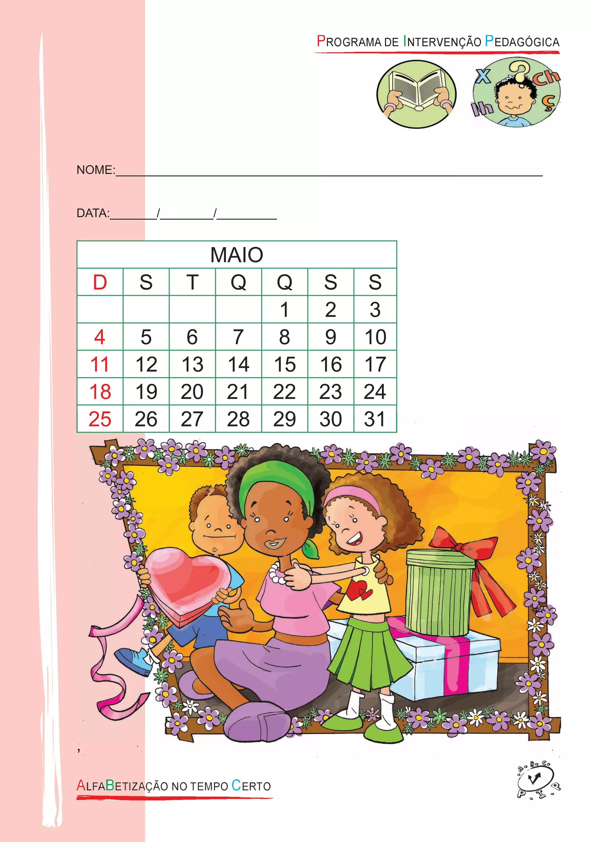 NOME:________________________________________________________________
DATA:_______/________/_________
MAIO
D S T Q Q S S
1 2 3
4 5 6 7 8 9 10
11 12 13 14 15 16 17
18 19 20 21 22 23 24
25 26 27 28 29 30 31
,
25 26 27 28 29 30 31
,
 