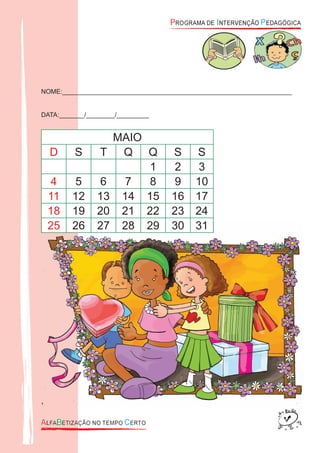 NOME:________________________________________________________________
DATA:_______/________/_________
MAIO
D S T Q Q S S
1 2 3
4 5 6 7 8 9 10
11 12 13 14 15 16 17
18 19 20 21 22 23 24
25 26 27 28 29 30 31
,
25 26 27 28 29 30 31
,
 