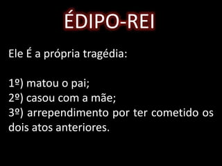ÉDIPO-REI
Ele É a própria tragédia:
1º) matou o pai;
2º) casou com a mãe;
3º) arrependimento por ter cometido os
dois atos anteriores.