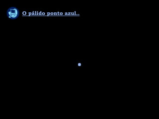 Geografia 1º Trimestre – A sociedade e a natureza
O pálido ponto azul..
.
 