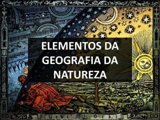 ELEMENTOS DA
GEOGRAFIA DA
NATUREZA
 