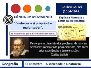 Geografia 1º Trimestre – A sociedade e a natureza
Alguns olhares
para a Natureza
Galileu Galilei
René Descartes
Immanuel Kant
Isaac Newton
Albert Einstein
Fritjof Capra
 
