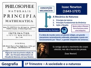 Geografia 1º Trimestre – A sociedade e a natureza
Isaac Newton
(1643-1727)
A Mecânica da Natureza
1. Princípio da Inércia
...