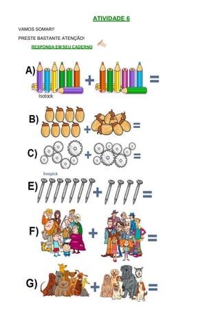 ATIVIDADE 6
VAMOS SOMAR!!
PRESTE BASTANTE ATENÇÃO!
RESPONDA EM SEU CADERNO
 