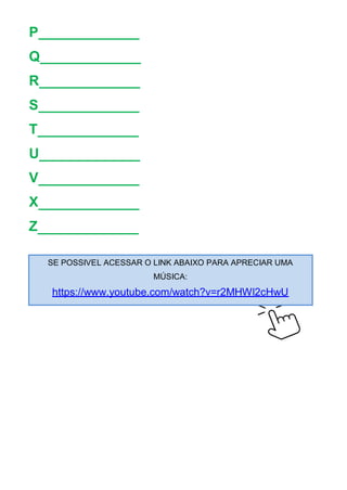 P
Q
R
S
T
U
V
X
Z
SE POSSIVEL ACESSAR O LINK ABAIXO PARA APRECIAR UMA
MÚSICA:
https://www.youtube.com/watch?v=r2MHWl2cHwU
 