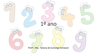 1º ano
Profª.: Ma.: Tatiana de Camargo Schiavon
 