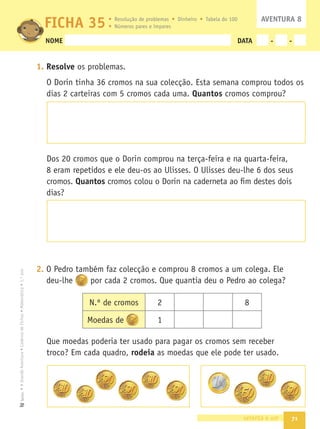 64
3. Observa as diferentes formas e desenha-as no diagrama.
4. Num inquérito feito aos alunos do 1.º A, sobre o que comem ao
pequeno-almoço, fez-se o seguinte registo. Cada menino come só um
destes alimentos. Faz as respectivas contagens e completa a tabela.
- Quais são os alimentos que tiveram o mesmo número de respostas?
.
- Qual é o alimento preferido destas crianças, para o pequeno-almoço?
.
- Quantas crianças responderam ao inquérito?
sessenta e quatro
círculos verdes
ﬁguras verdes
círculos
Pão com
manteiga
Pão
com doce
Torrada Cereais
Pão
com queijo
|||| || ||| |||| || |||
7
 