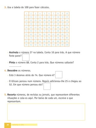 70
6. Completa a tabela de modo a obteres os números que estão no
quadrado colorido.
7. Observa os seguintes números.
24 17 13 28 31 31
- Coloca-os por ordem crescente, utilizando o sinal  ou .
- Coloca-os agora por ordem decrescente.
8. Liga cada uma das expressões ao seu resultado.
setenta
75 –
79 –
20 +
30 +
50
75 –
79 –
25 +
40 +
60
75 –
79 –
35 +
40 +
70
12 + 9 + 8
15 + 5 + 9
10 + 9 + 9
9 + 9 + 5
5 + 5 + 9 + 4
16 + 4 + 7
23
29
27
28
 