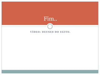 Fim..

VÍDEO: DEUSES DO EGITO.
 