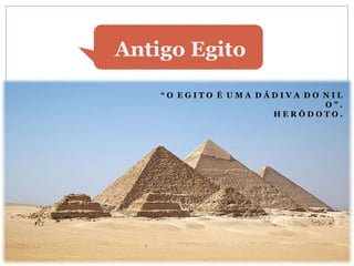“ O E G I T O É U M A D Á D I V A D O N I L
O ” .
H E R Ó D O T O .
Antigo Egito
 